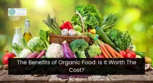 The Benefits of Organic Food: Is It Worth The Cost?