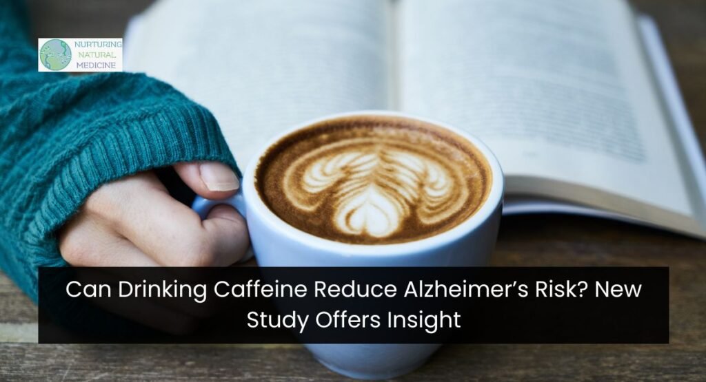 Can Drinking Caffeine Reduce Alzheimer’s Risk? New Study Offers Insight